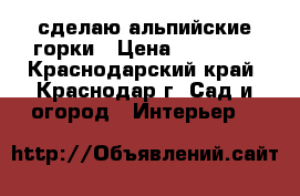 сделаю альпийские горки › Цена ­ 50 000 - Краснодарский край, Краснодар г. Сад и огород » Интерьер   